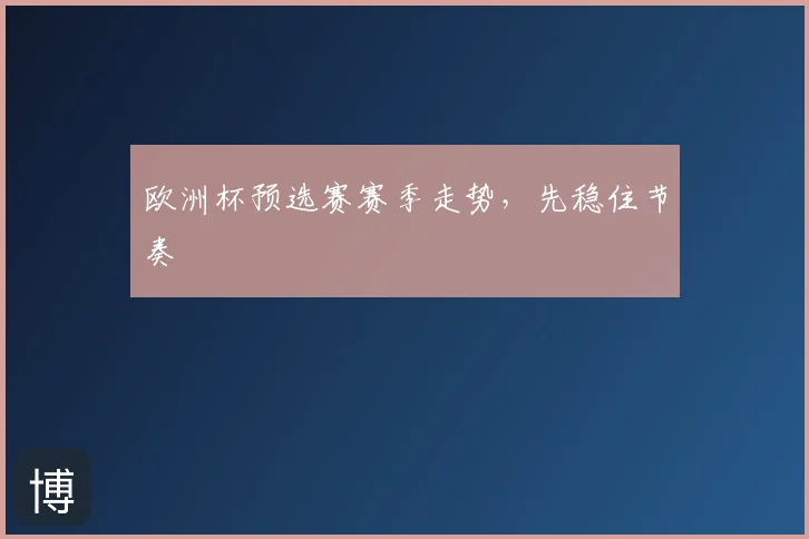 欧洲杯预选赛赛季走势,先稳住节奏