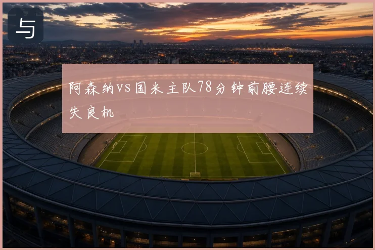 阿森纳vs国米主队78分钟前腰连续失良机