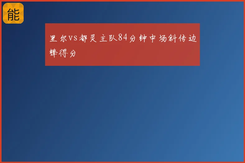 里尔vs都灵主队84分钟中场斜传边锋得分