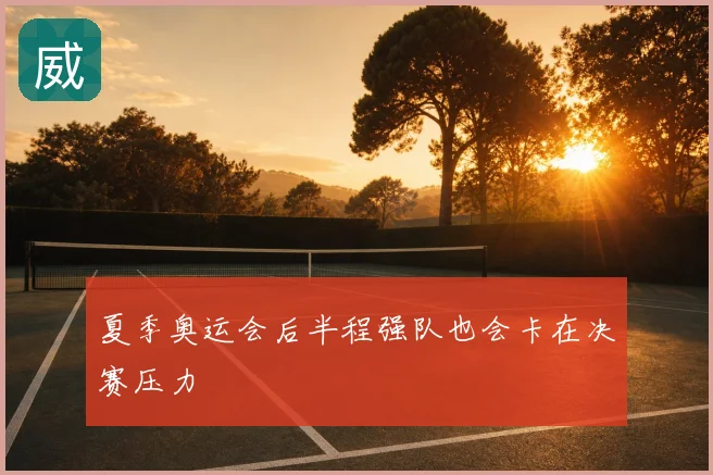 夏季奥运会后半程强队也会卡在决赛压力