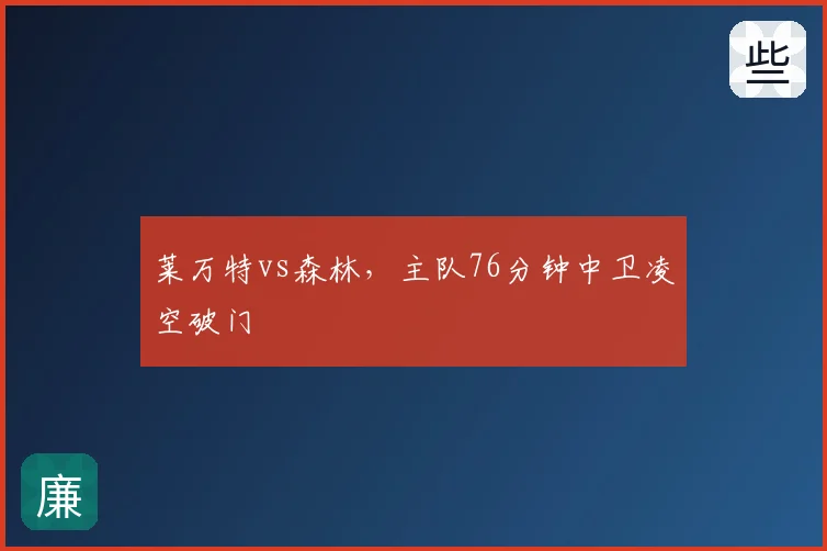 莱万特vs森林,主队76分钟中卫凌空破门