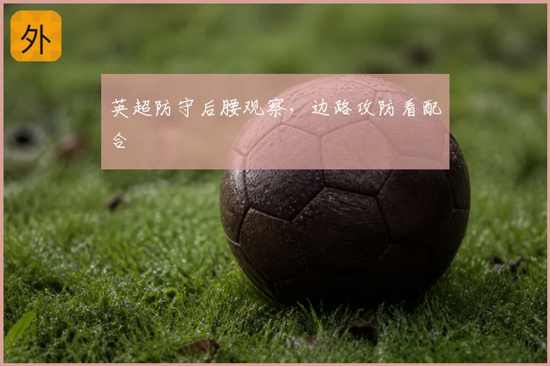 英超防守后腰观察,边路攻防看配合