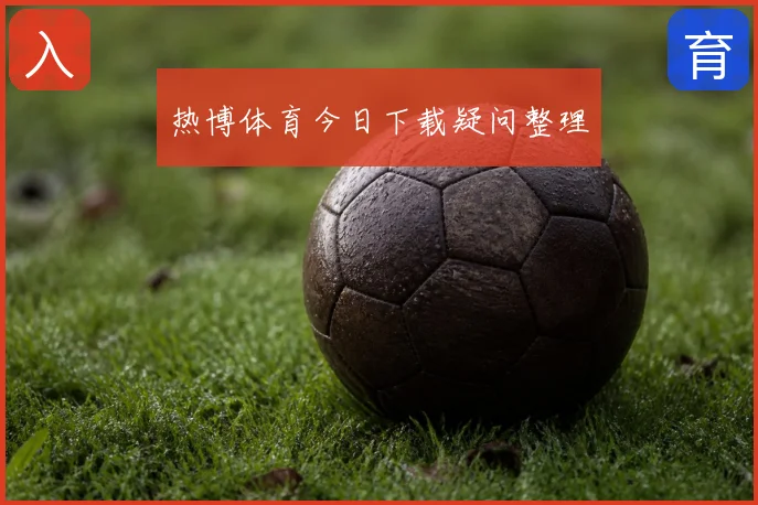 热博体育今日下载疑问整理