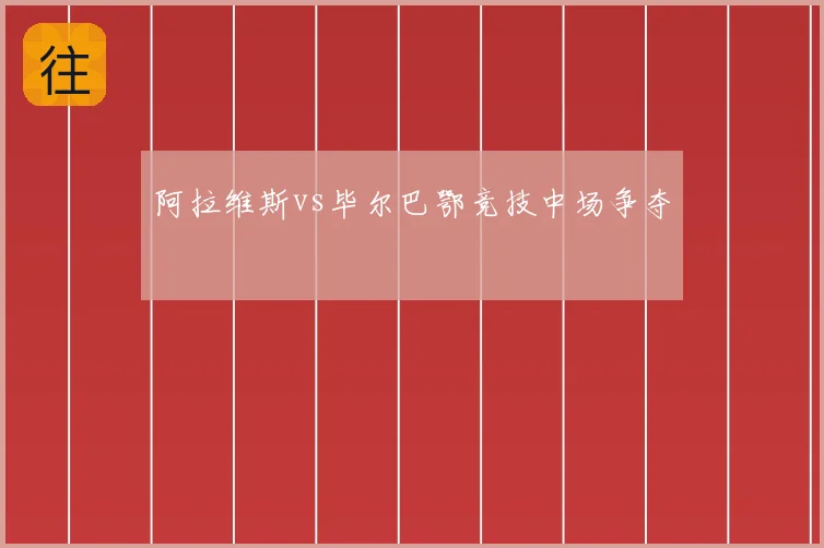 阿拉维斯vs毕尔巴鄂竞技中场争夺