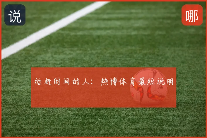 给赶时间的人:热博体育最短说明