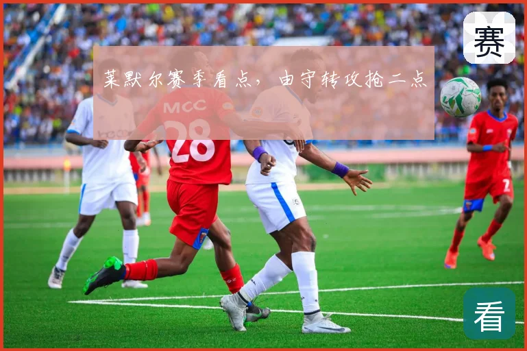 莱默尔赛季看点,由守转攻抢二点